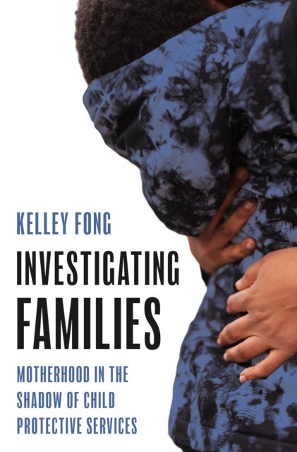 Investigating Families - Motherhood in the Shadow of Child Protective Services
