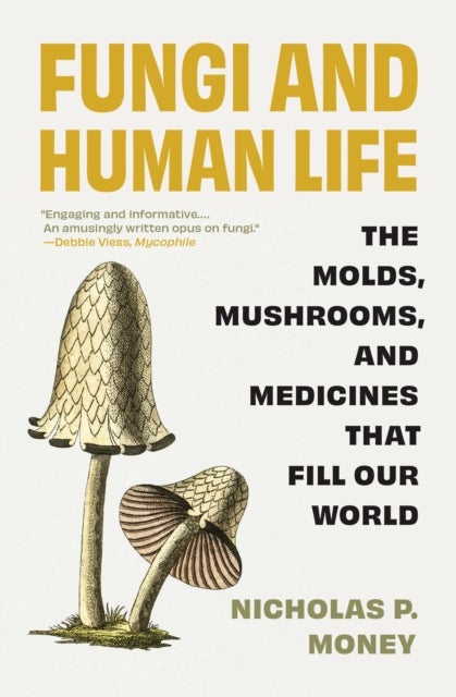 Fungi and Human Life - The Molds, Mushrooms, and Medicines That Fill Our World