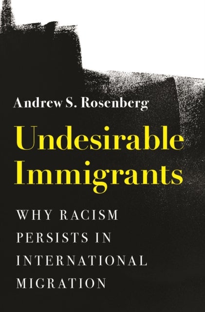 Undesirable Immigrants - Why Racism Persists in International Migration