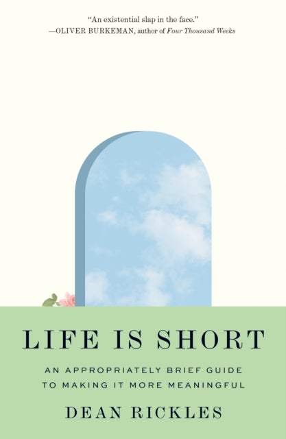 Life Is Short - An Appropriately Brief Guide to Making It More Meaningful