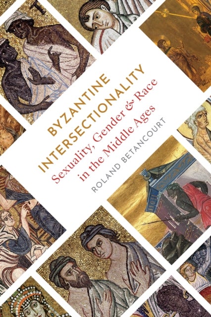 Byzantine Intersectionality - Sexuality, Gender, and Race in the Middle Ages
