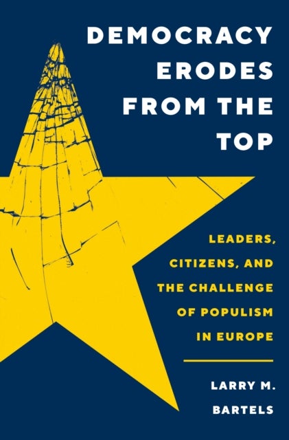Democracy Erodes from the Top - Leaders, Citizens, and the Challenge of Populism in Europe