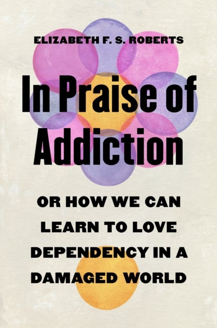 In Praise of Addiction - Or How We Can Learn to Love Dependency in a Damaged World