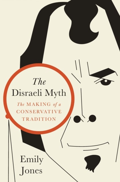The Disraeli Myth - The Making of a Conservative Tradition