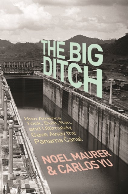 The Big Ditch - How America Took, Built, Ran, and Ultimately Gave Away the Panama Canal