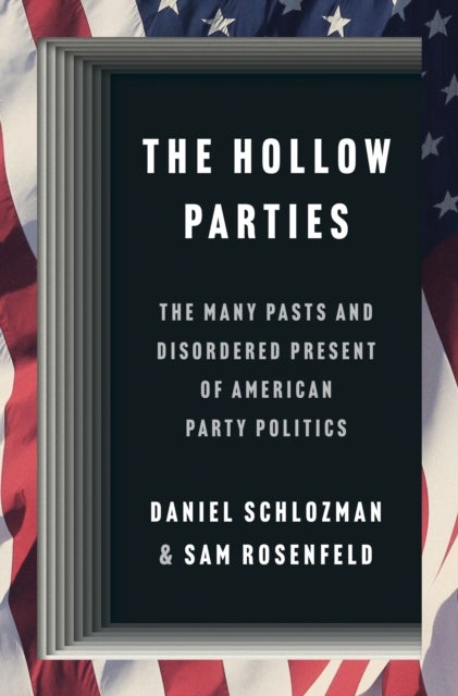 The Hollow Parties - The Many Pasts and Disordered Present of American Party Politics