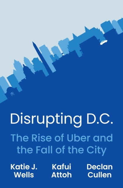 Disrupting D.C. - The Rise of Uber and the Fall of the City