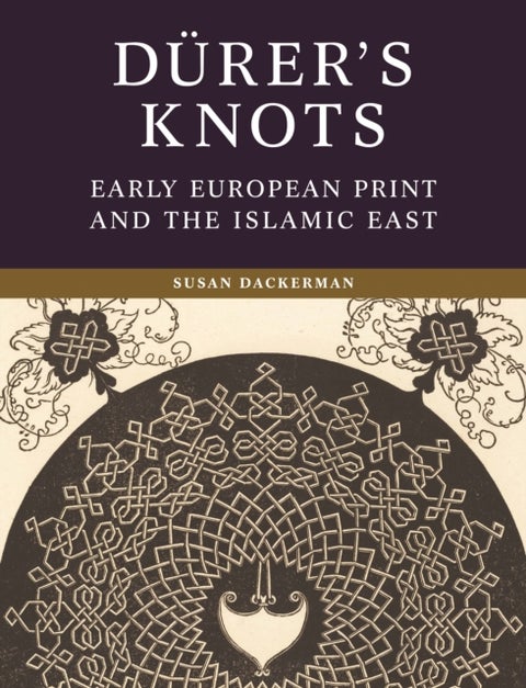 Durer’s Knots - Early European Print and the Islamic East