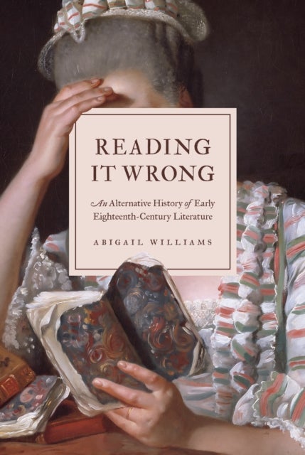 Reading It Wrong - An Alternative History of Early Eighteenth-Century Literature