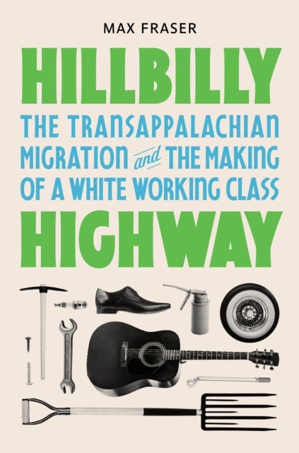 Hillbilly Highway - The Transappalachian Migration and the Making of a White Working Class