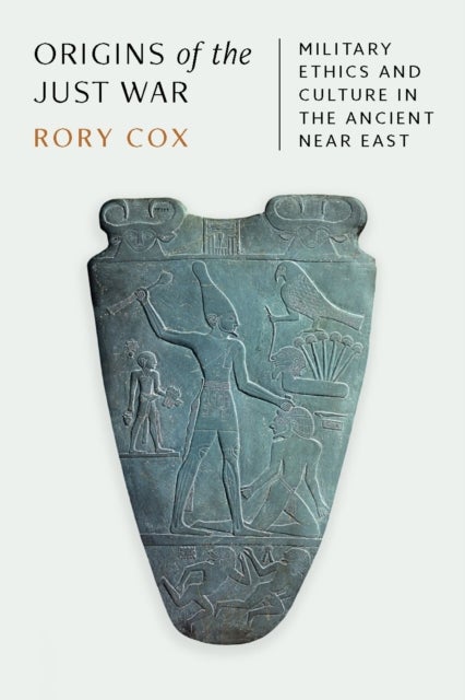 Origins of the Just War - Military Ethics and Culture in the Ancient Near East