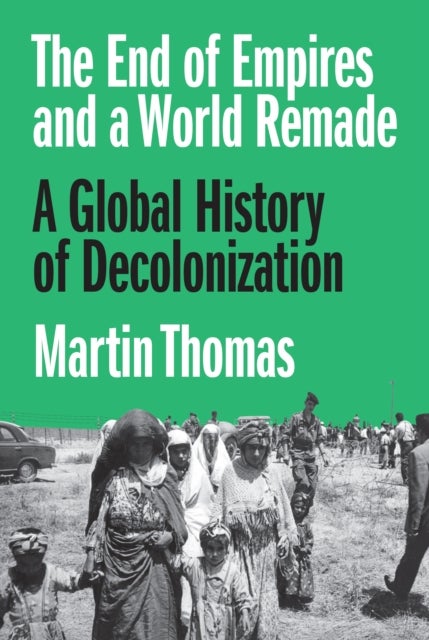 The End of Empires and a World Remade - A Global History of Decolonization