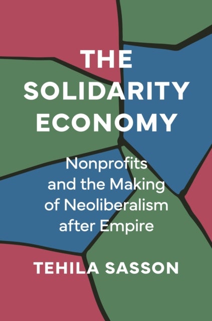 The Solidarity Economy - Nonprofits and the Making of Neoliberalism after Empire