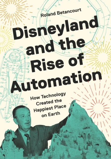 Disneyland and the Rise of Automation - How Technology Created the Happiest Place on Earth