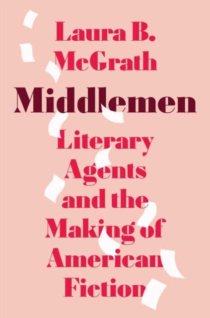Middlemen - Literary Agents and the Making of American Fiction