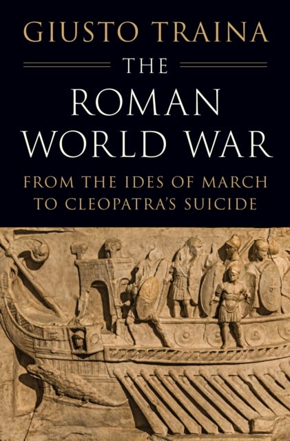 The Roman World War - From the Ides of March to Cleopatra’s Suicide