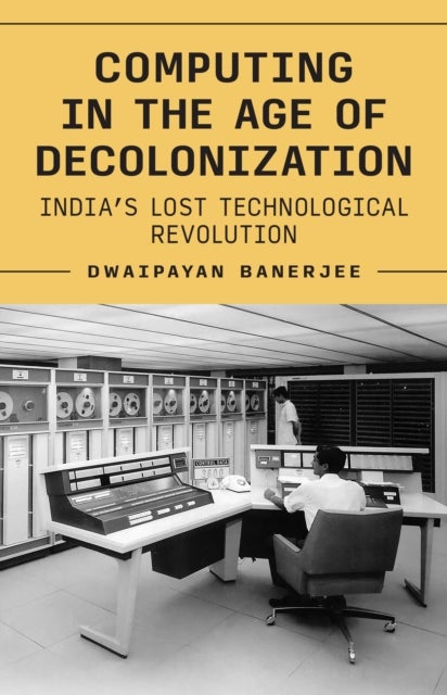 Computing in the Age of Decolonization - India’s Lost Technological Revolution