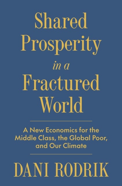 Shared Prosperity in a Fractured World - A New Economics for the Middle Class, the Global Poor, and Our Climate