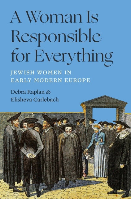 A Woman Is Responsible for Everything - Jewish Women in Early Modern Europe