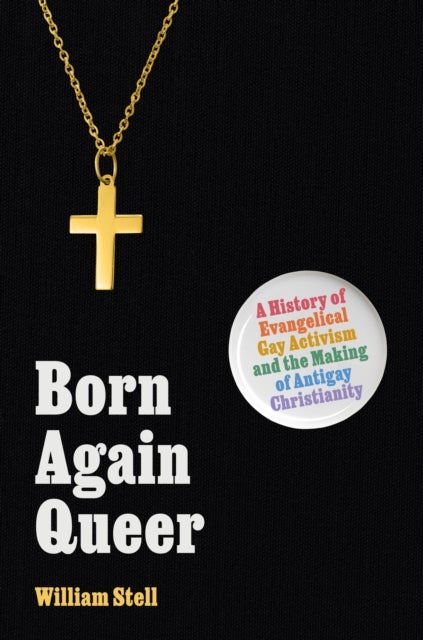Born Again Queer - A History of Evangelical Gay Activism and the Making of Antigay Christianity