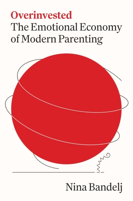 Overinvested - The Emotional Economy of Modern Parenting