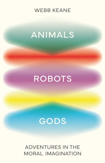Animals, Robots, Gods - Adventures in the Moral Imagination