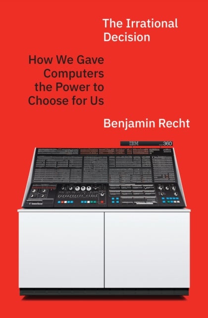 The Irrational Decision - How We Gave Computers the Power to Choose for Us