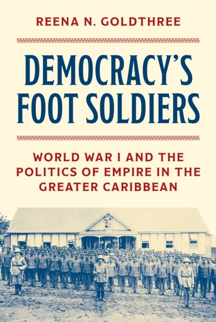 Democracy’s Foot Soldiers - World War I and the Politics of Empire in the Greater Caribbean