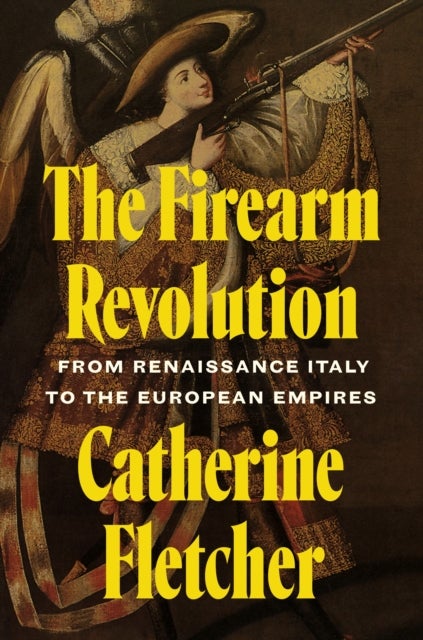 The Firearm Revolution - From Renaissance Italy to the European Empires