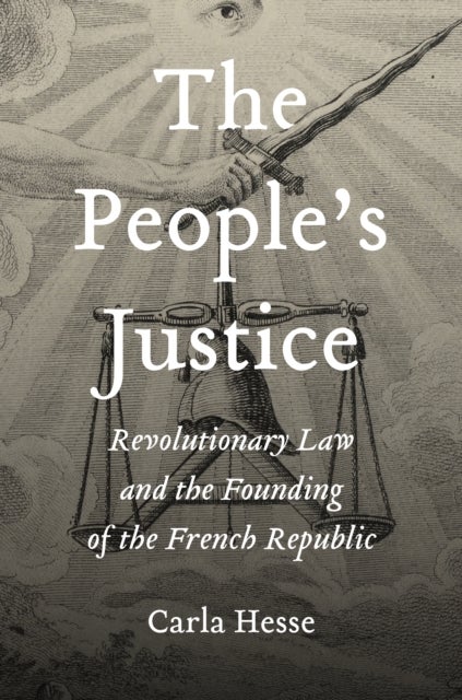 The People’s Justice - Revolutionary Law and the Founding of the French Republic