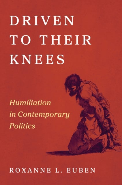 Driven to Their Knees - Humiliation in Contemporary Politics
