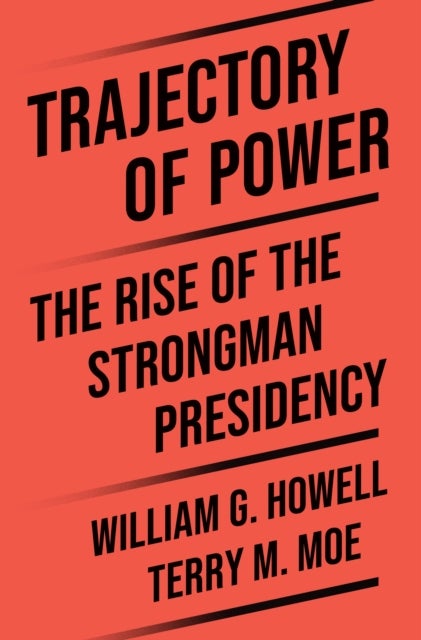 Trajectory of Power - The Rise of the Strongman Presidency