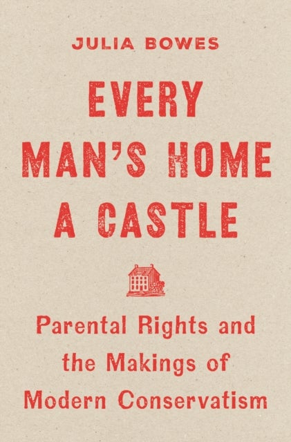 Every Man's Home a Castle - Parental Rights and the Makings of Modern Conservatism