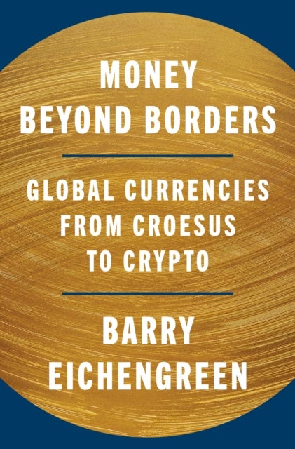 Money Beyond Borders - Global Currencies from Croesus to Crypto