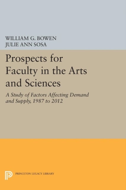 Prospects for Faculty in the Arts and Sciences - A Study of Factors Affecting Demand and Supply, 1987 to 2012