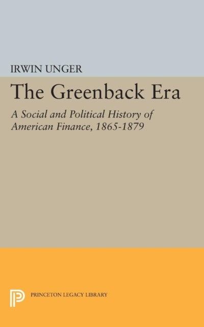 The Greenback Era - A Social and Political History of American Finance 1865-1879