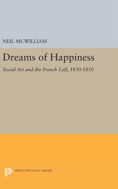 Dreams of Happiness - Social Art and the French Left, 1830-1850