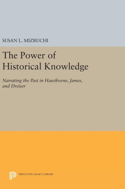 The Power of Historical Knowledge - Narrating the Past in Hawthorne, James, and Dreiser