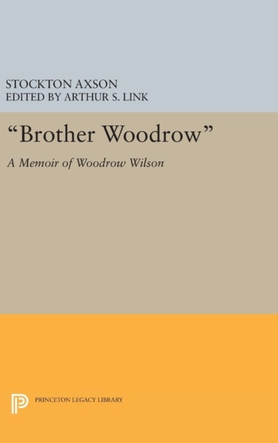 "Brother Woodrow" - A Memoir of Woodrow Wilson by Stockton Axson