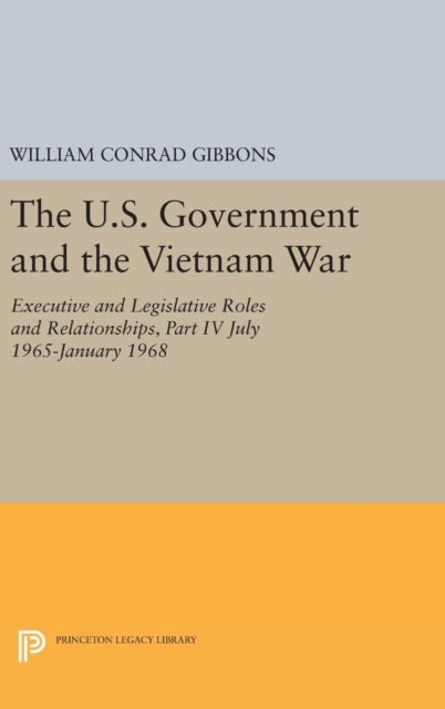 The U.S. Government and the Vietnam War: Executive and Legislative Roles and Relationships, Part IV - July 1965-January 1968