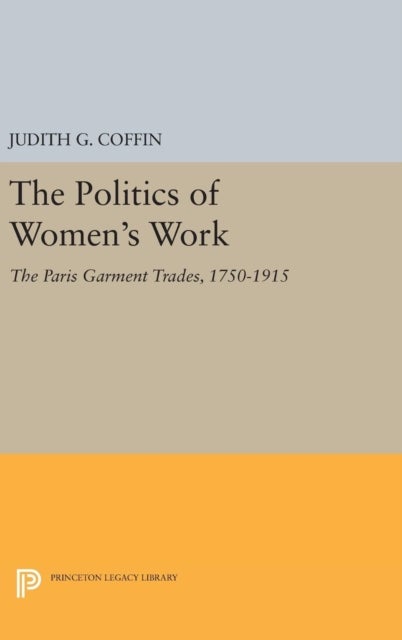 The Politics of Women's Work - The Paris Garment Trades, 1750-1915