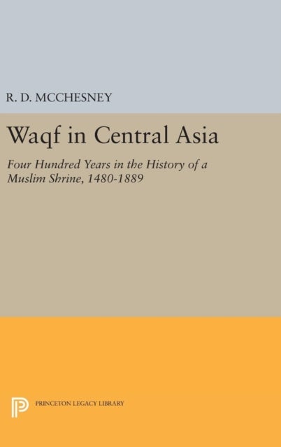 Waqf in Central Asia - Four Hundred Years in the History of a Muslim Shrine, 1480-1889