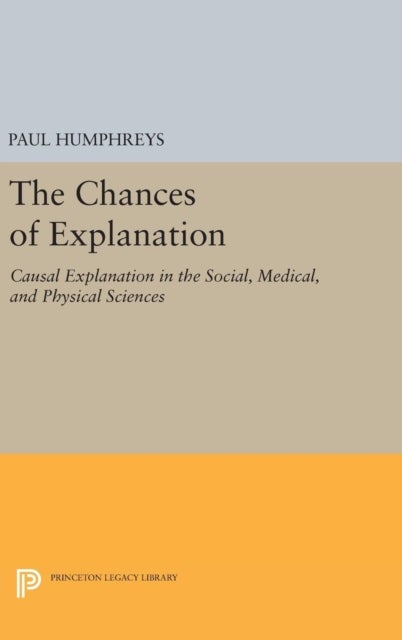 The Chances of Explanation - Causal Explanation in the Social, Medical, and Physical Sciences