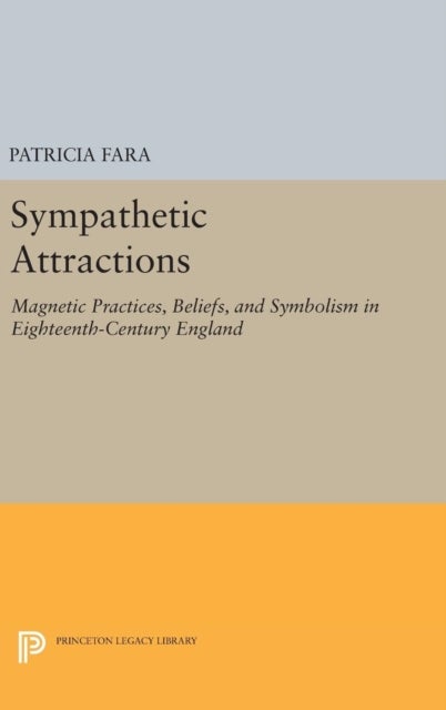 Sympathetic Attractions - Magnetic Practices, Beliefs, and Symbolism in Eighteenth-Century England