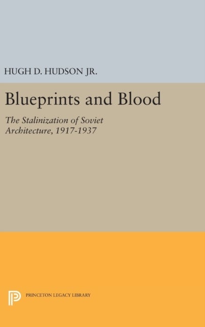 Blueprints and Blood - The Stalinization of Soviet Architecture, 1917-1937