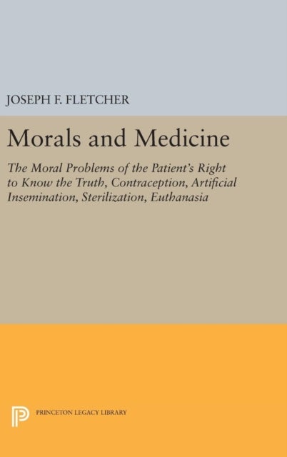 Morals and Medicine - The Moral Problems of the Patient's Right to Know the Truth, Contraception, Artificial Insemination, Sterilization, Euthanasia