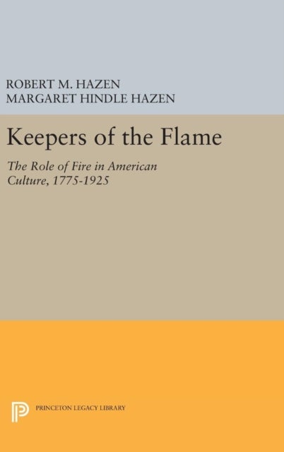 Keepers of the Flame - The Role of Fire in American Culture, 1775-1925