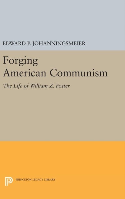 Forging American Communism - The Life of William Z. Foster