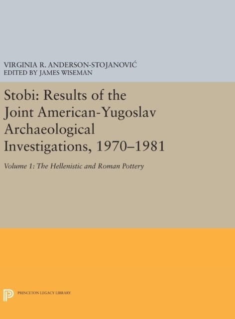 Stobi - Results of the Joint American-Yugoslav Archaeological Investigations, 1970-1981: Volume 1: The Hellenistic and Roman Pottery