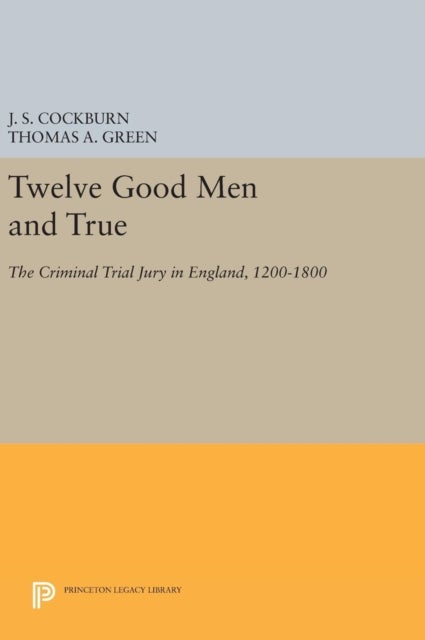 Twelve Good Men and True - The Criminal Trial Jury in England, 1200-1800